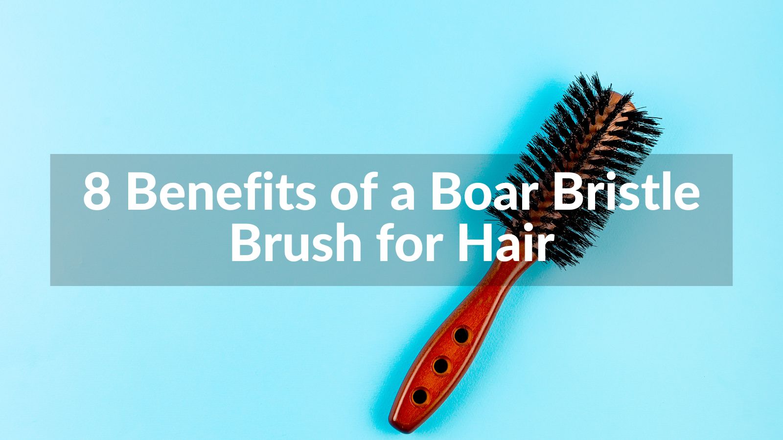 8 Benefits of a Boar Bristle Brush for Hair