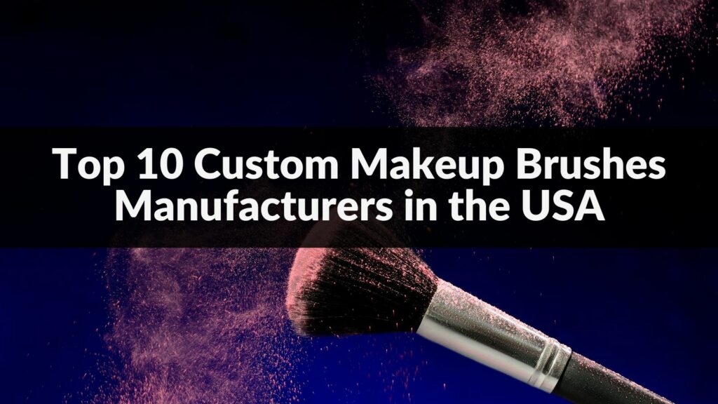 Top 10 Custom Makeup Brushes Manufacturers in the USA 2024