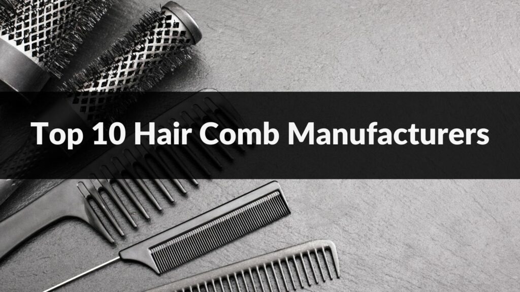 Top 10 Hair Comb Manufacturers in 2024