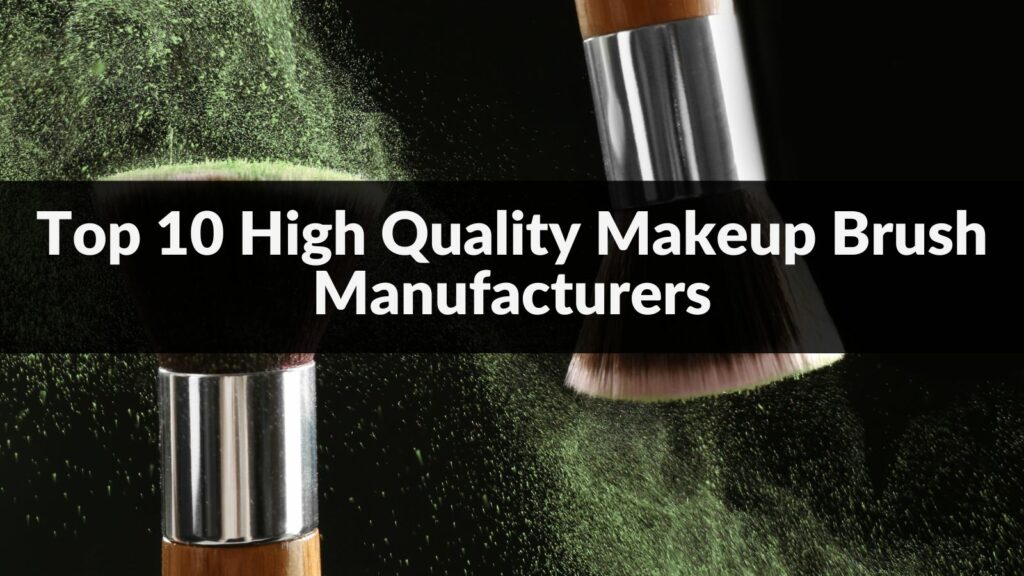 Top 10 High Quality Makeup Brush Manufacturers in 2024