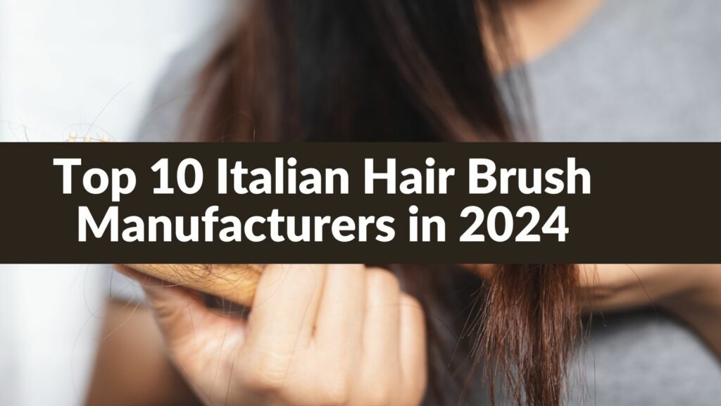 Top 10 Italian Hair Brush Manufacturers in 2024