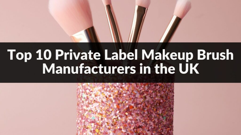 Top 10 Private Label Makeup Brush Manufacturers in the UK 2024