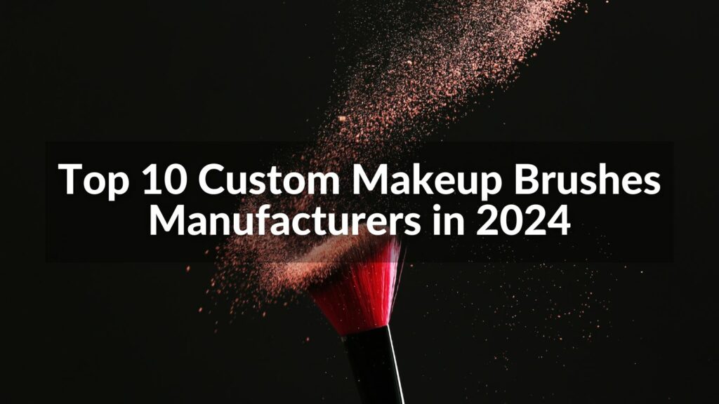 Top 10 High Quality Makeup Brush Manufacturers in 2024