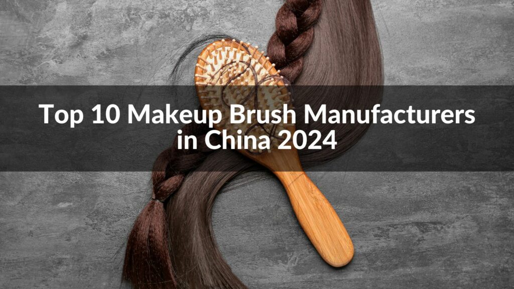 Top 10 Makeup Brush Manufacturers in China 2024