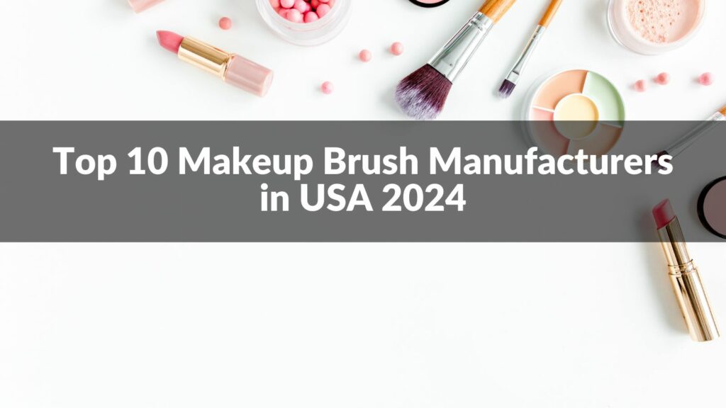 Top 10 Makeup Brush Manufacturers in USA 2024