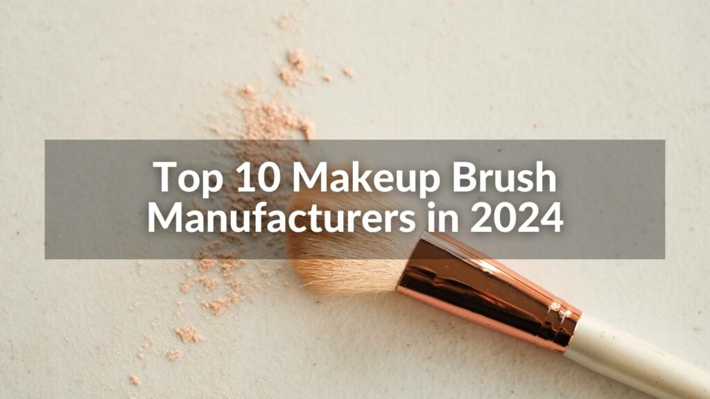 Top 10 Makeup Brush Manufacturers in 2024