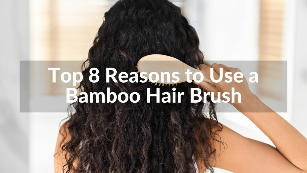 Top 8 Reasons to Use a Bamboo Hair Brush