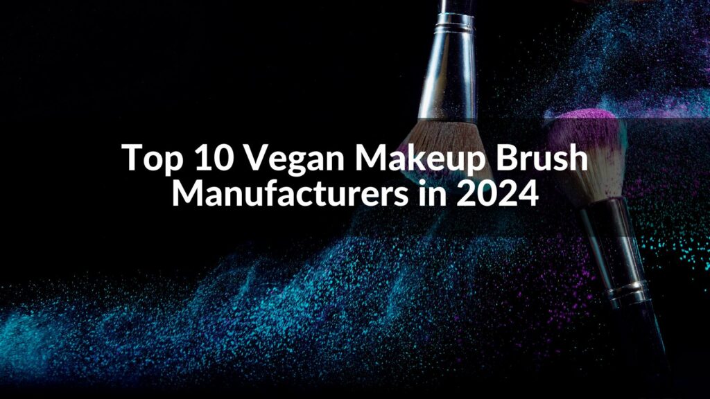 Top 10 Vegan Makeup Brush Manufacturers in 2024