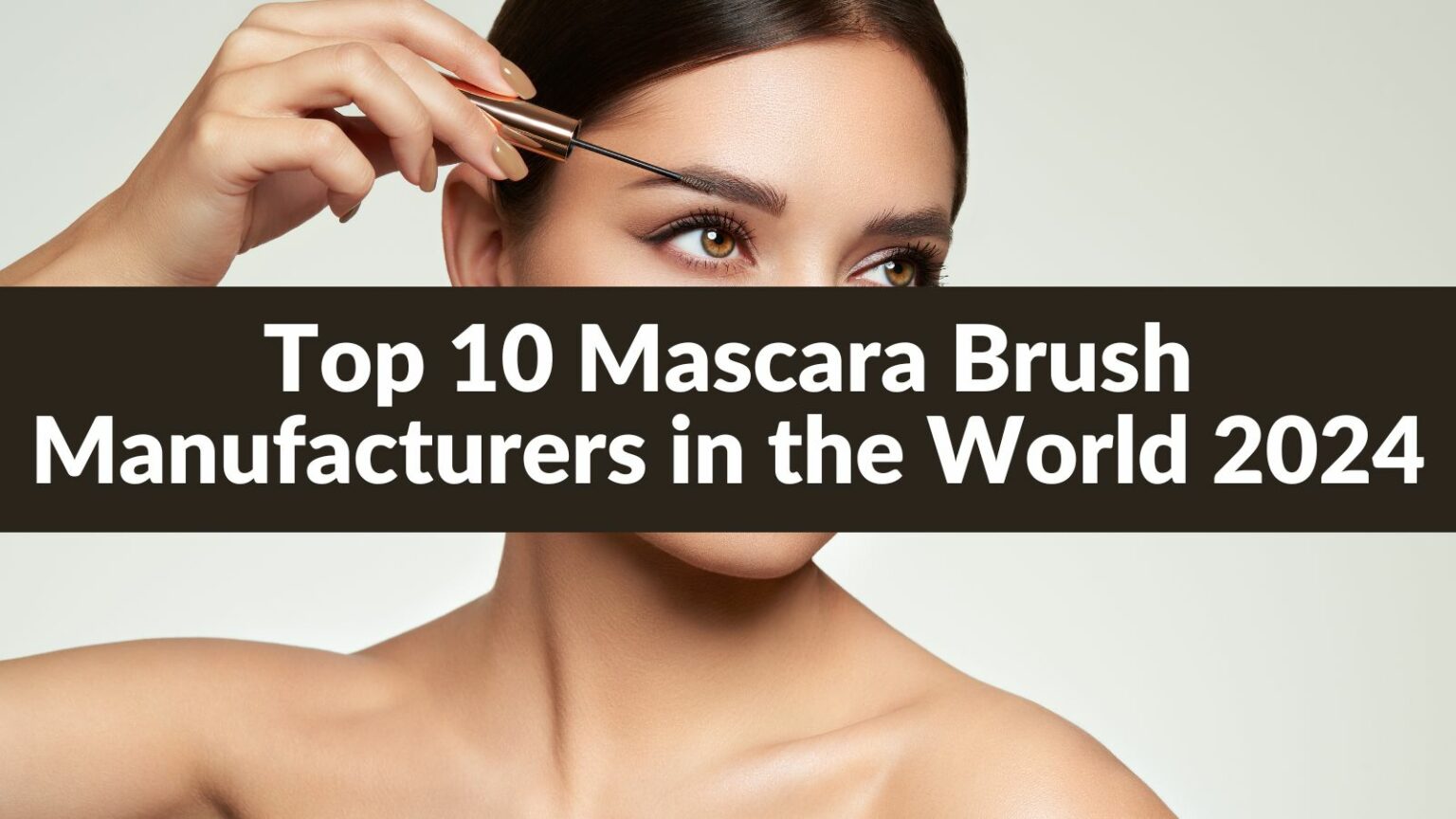 Top 10 Mascara Brush Manufacturers in the World 2024 Professional